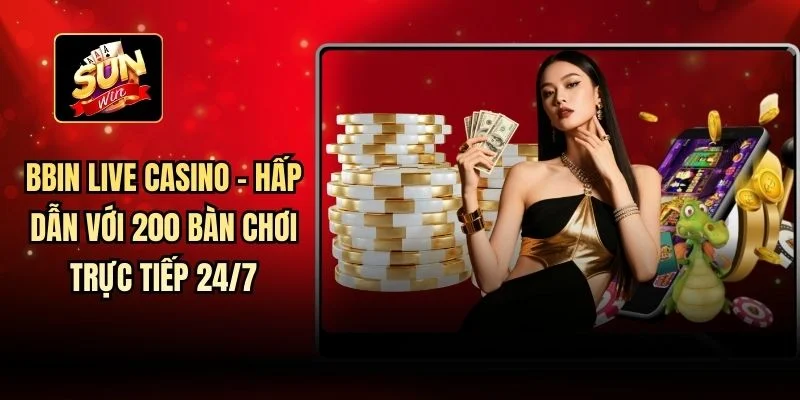 BBIN Live Casino - Hấp dẫn với 200 bàn chơi trực tiếp 24/7