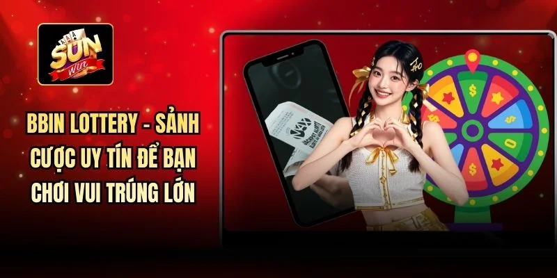 BBIN Lottery - Sảnh Cược Uy Tín Để Bạn Chơi Vui Trúng Lớn