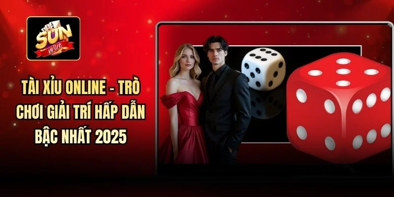 Tài Xỉu Online - Trò Chơi Giải Trí Hấp Dẫn Bậc Nhất 2025