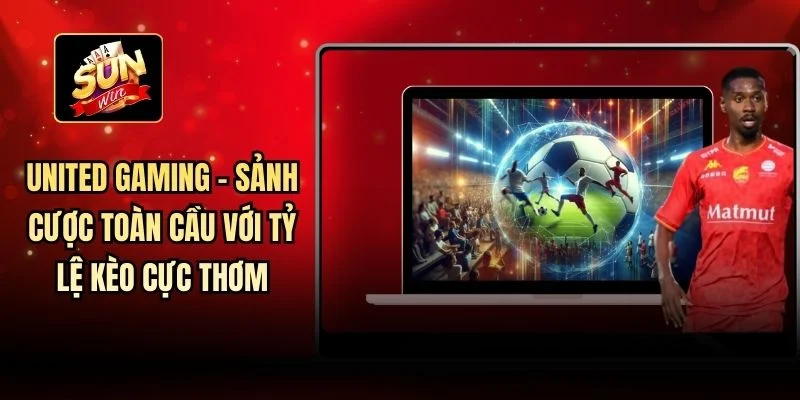 United Gaming - Sảnh Cược Toàn Cầu Với Tỷ Lệ Kèo Cực Thơm