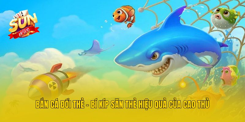 Bắn Cá Đổi Thẻ - Bí Kíp Săn Thẻ Hiệu Quả Của Cao Thủ