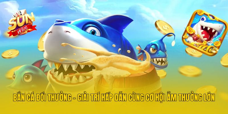 Bắn Cá Đổi Thưởng – Giải Trí Hấp Dẫn Cùng Cơ Hội Ẵm Thưởng Lớn