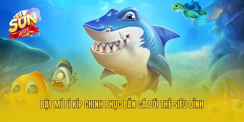 Bật mí bí kíp chinh phục bắn cá đổi thẻ siêu đỉnh