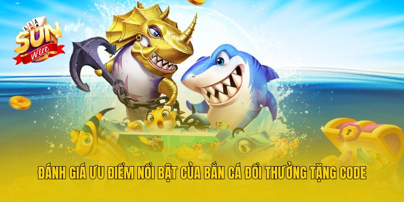 Đánh giá ưu điểm nổi bật của bắn cá đổi thưởng tặng code