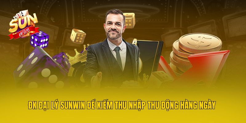 ĐK đại lý Sunwin để kiếm thu nhập thu động hàng ngày