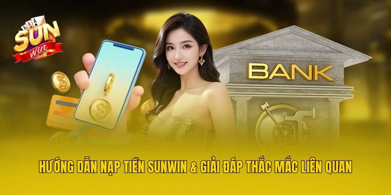 Hướng Dẫn Nạp Tiền Sunwin & Giải Đáp Thắc Mắc Liên Quan
