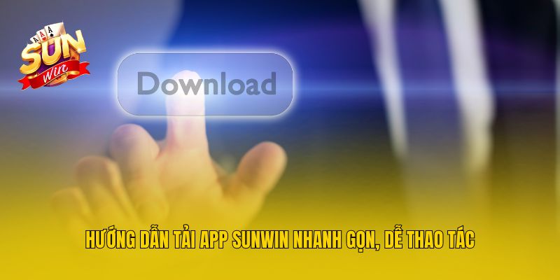Hướng dẫn tải app Sunwin nhanh gọn, dễ thao tác