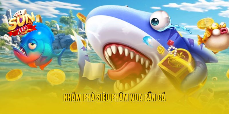 Khám phá siêu phẩm vua bắn cá