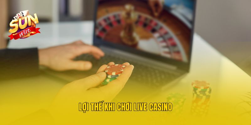 Lợi thế khi chơi live Casino